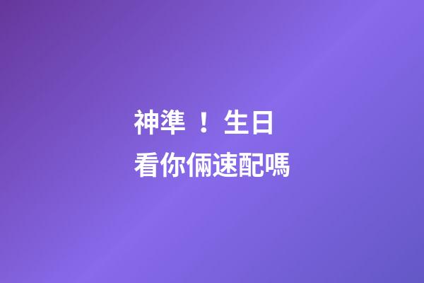 神準！生日看你倆速配嗎